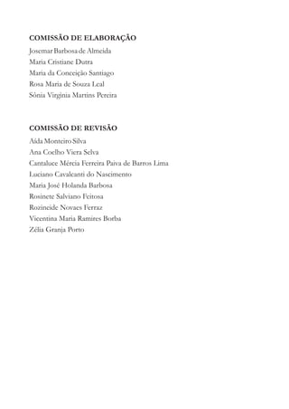 COMISSÃO DE ELABORAÇÃO
Josemar Barbosa de Almeida
Maria Cristiane Dutra
Maria da Conceição Santiago
Rosa Maria de Souza Leal
Sônia Virgìnia Martins Pereira



COMISSÃO DE REVISÃO
Aída Monteiro Silva
Ana Coelho Viera Selva
Cantaluce Mércia Ferreira Paiva de Barros Lima
Luciano Cavalcanti do Nascimento
Maria José Holanda Barbosa
Rosinete Salviano Feitosa
Rozineide Novaes Ferraz
Vicentina Maria Ramires Borba
Zélia Granja Porto
 