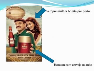 Sempre mulher bonita por perto Homem com cerveja na mão