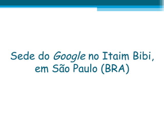 Sede do Google no Itaim Bibi,
em São Paulo (BRA)

 