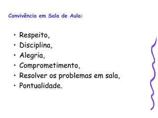 Convivência em Sala de Aula: Respeito, Disciplina, Alegria, Comprometimento, Resolver os problemas em sala, Pontualidade. 