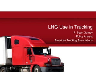 LNG Use in Trucking
P. Sean Garney
Policy Analyst
American Trucking Associations
 