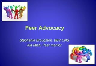 Peer Advocacy
Stephanie Broughton, BBV CNS
Ala Miah, Peer mentor
 