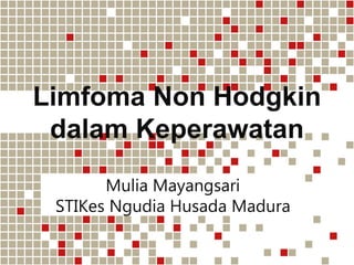 Limfoma Non Hodgkin
dalam Keperawatan
Mulia Mayangsari
STIKes Ngudia Husada Madura
 