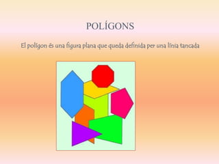 POLÍGONS 
El polígon és una figura plana que queda definida per una línia tancada 
 