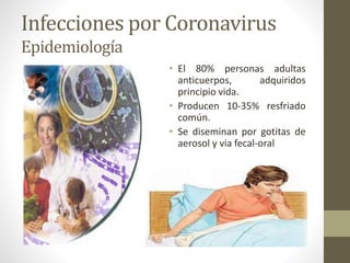 Infecciones por Coronavirus
Epidemiología
• El 80% personas adultas
anticuerpos, adquiridos
principio vida.
• Producen 10-35% resfriado
común.
• Se diseminan por gotitas de
aerosol y via fecal-oral
 