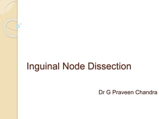 Inguinal Node Dissection
Dr G Praveen Chandra
 