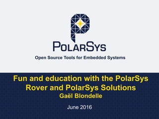 Open Source Tools for Embedded Systems
Fun and education with the PolarSys
Rover and PolarSys Solutions
Gaël Blondelle
June 2016
 