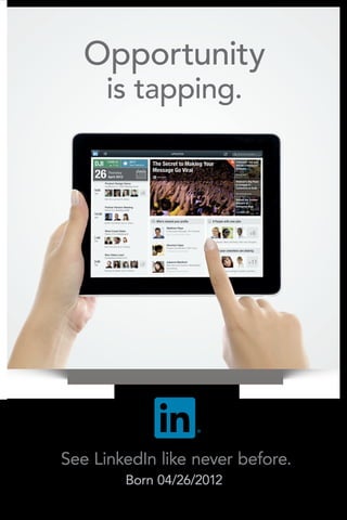 Opportunity
      is tapping.




                   ®




See LinkedIn like never before.
        Born 04/26/2012
 