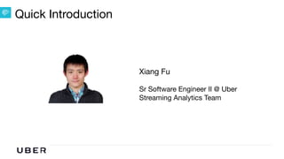 U B E R | Data
Xiang Fu 

Sr Software Engineer II @ Uber

Streaming Analytics Team
Quick Introduction
 