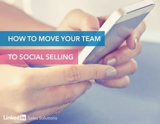 1 
HOW TO MOVE YOUR TEAM 
TO SOCIAL SELLING 
 