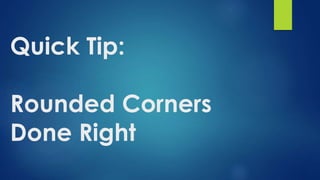 Quick Tip:
Rounded Corners
Done Right
 