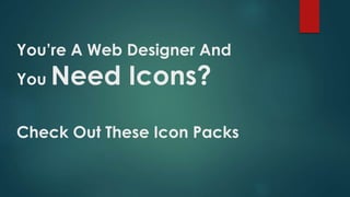 You’re A Web Designer And
You Need Icons?
Check Out These Icon Packs
 
