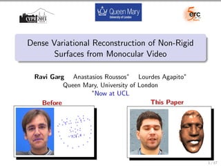 Dense Variational Reconstruction of Non-Rigid
Surfaces from Monocular Video
Ravi Garg Anastasios Roussos∗
Lourdes Agapito∗
Queen Mary, University of London
∗
Now at UCL
Before This Paper
1 / 17
 