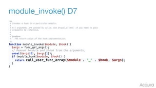 module_invoke() D7
/** 
* Invokes a hook in a particular module. 
* 
* All arguments are passed by value. Use drupal_alter...