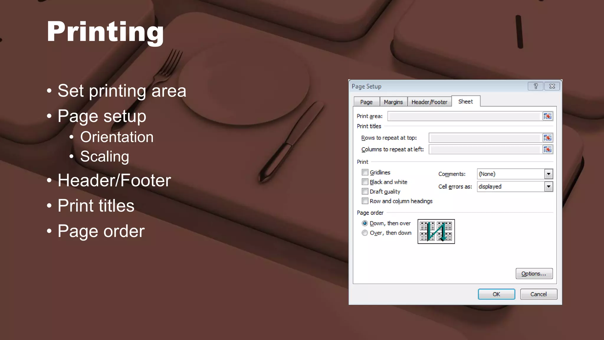 Printing
• Set printing area
• Page setup
• Orientation
• Scaling
• Header/Footer
• Print titles
• Page order