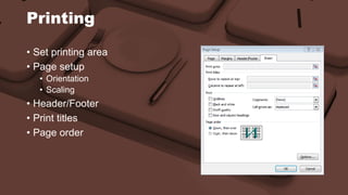 Printing 
• Set printing area 
• Page setup 
• Orientation 
• Scaling 
• Header/Footer 
• Print titles 
• Page order 
 