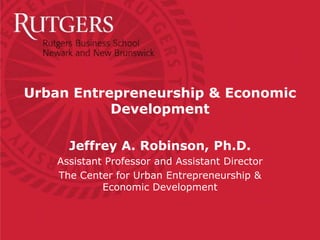 Urban Entrepreneurship & Economic
           Development

      Jeffrey A. Robinson, Ph.D.
    Assistant Professor and Assistant Director
    The Center for Urban Entrepreneurship &
             Economic Development
 