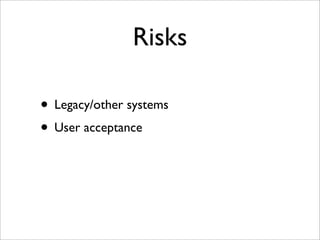 Risks
• Legacy/other systems
• User acceptance
 