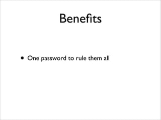 Beneﬁts
• One password to rule them all
 
