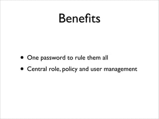 Beneﬁts
• One password to rule them all
• Central role, policy and user management
 
