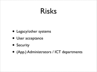 Risks
• Legacy/other systems
• User acceptance
• Security
• (App.) Administrators / ICT departments
 