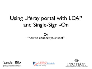 Using Liferay portal with LDAP
and Single-Sign -On
“how to connect your stuff”
Sander Bilo
Java/Linux consultant
Or
 