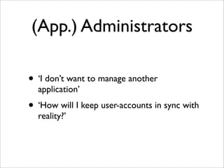 (App.) Administrators
• ‘I don’t want to manage another
application’
• ‘How will I keep user-accounts in sync with
reality?’
 