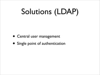 Solutions (LDAP)
• Central user management
• Single point of authentication
 