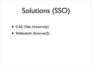 Solutions (SSO)
• CAS (Yale University)
• Shibboleth (Internet2)
 