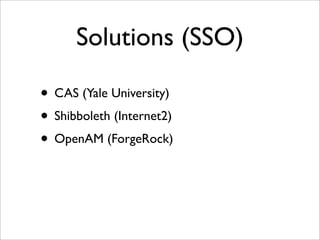 Solutions (SSO)
• CAS (Yale University)
• Shibboleth (Internet2)
• OpenAM (ForgeRock)
 