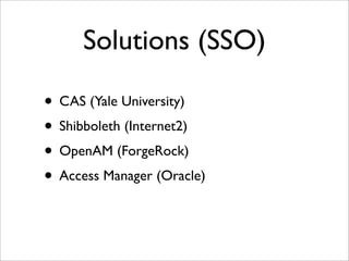 Solutions (SSO)
• CAS (Yale University)
• Shibboleth (Internet2)
• OpenAM (ForgeRock)
• Access Manager (Oracle)
 