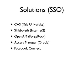 Solutions (SSO)
• CAS (Yale University)
• Shibboleth (Internet2)
• OpenAM (ForgeRock)
• Access Manager (Oracle)
• Facebook Connect
 