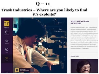Q – 11
Trask Industries – Where are you likely to find
it’s exploits?
 