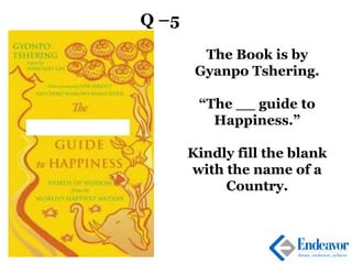 Q –5
The Book is by
Gyanpo Tshering.
“The __ guide to
Happiness.”
Kindly fill the blank
with the name of a
Country.
 