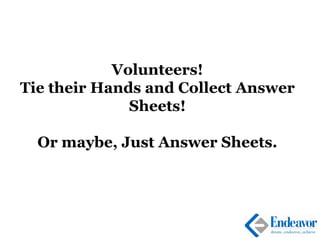 Volunteers!
Tie their Hands and Collect Answer
Sheets!
Or maybe, Just Answer Sheets.
 