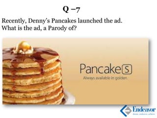 Q –7
Recently, Denny’s Pancakes launched the ad.
What is the ad, a Parody of?
 