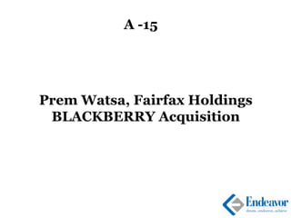A -15
Prem Watsa, Fairfax Holdings
BLACKBERRY Acquisition
 