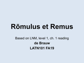 Rōmulus et Remus
Based on LNM, level 1, ch. 1 reading
de Brauw
LATN101 FA19
 