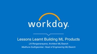 Lessons Learnt Building ML Products
LN Renganarayana, Architect ML/Search
Madhura Dudhgaonkar, Head of Engineering ML/Search
 