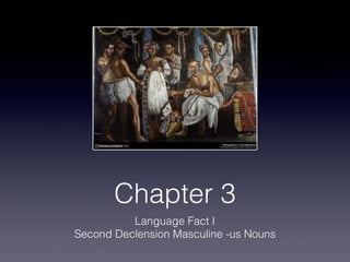 Chapter 3
          Language Fact I
Second Declension Masculine -us Nouns
 