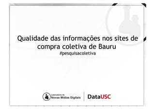 Qualidade das informações nos sites de
      compra coletiva de Bauru
             #pesquisacoletiva
 