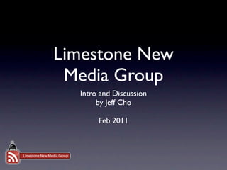Limestone New
 Media Group
  Intro and Discussion
       by Jeff Cho

       Feb 2011
 