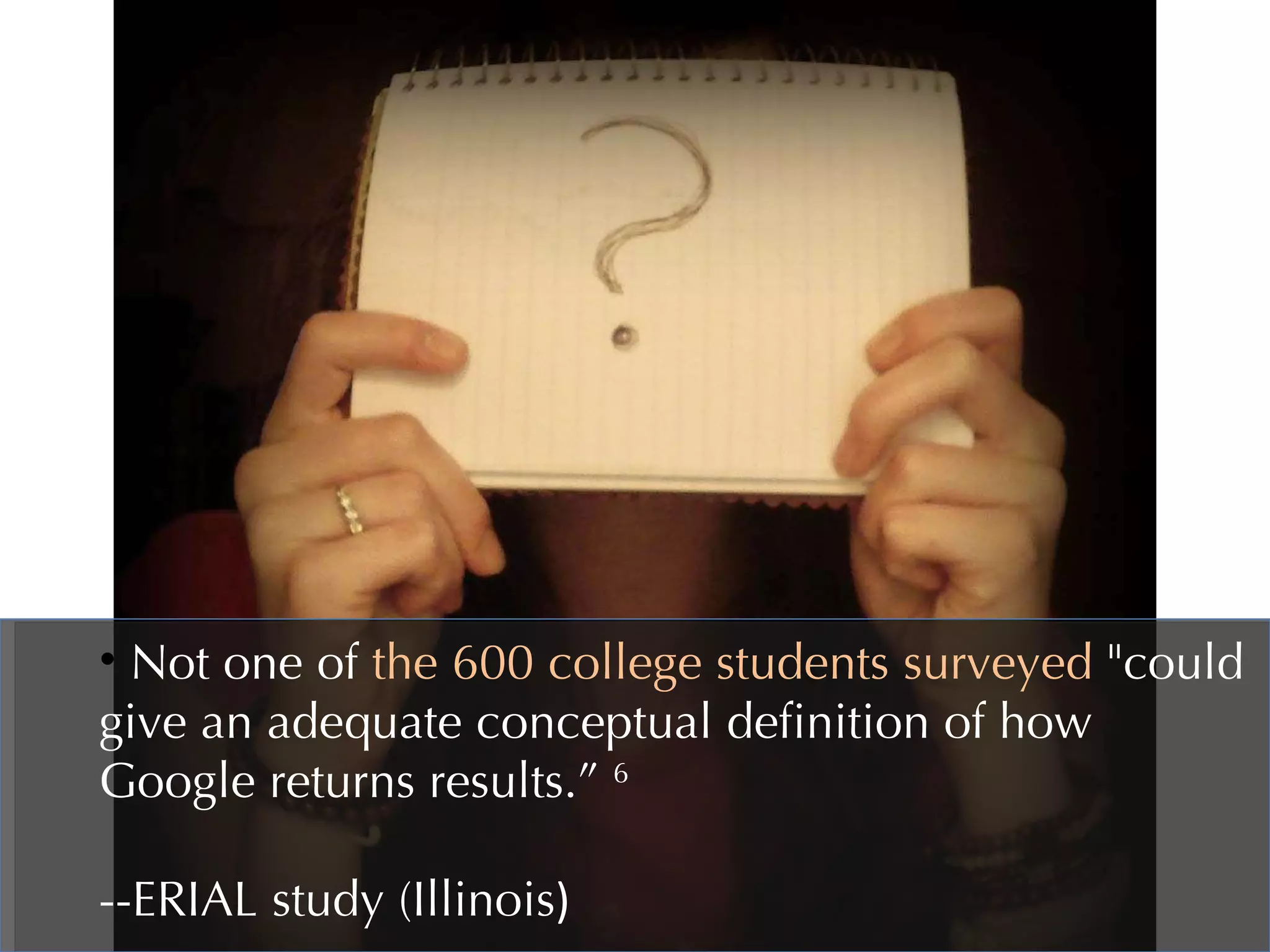 Not one of  the 600 college students surveyed  "could give an adequate conceptual definition of how Google returns results.”  6   --ERIAL study (Illinois ) 