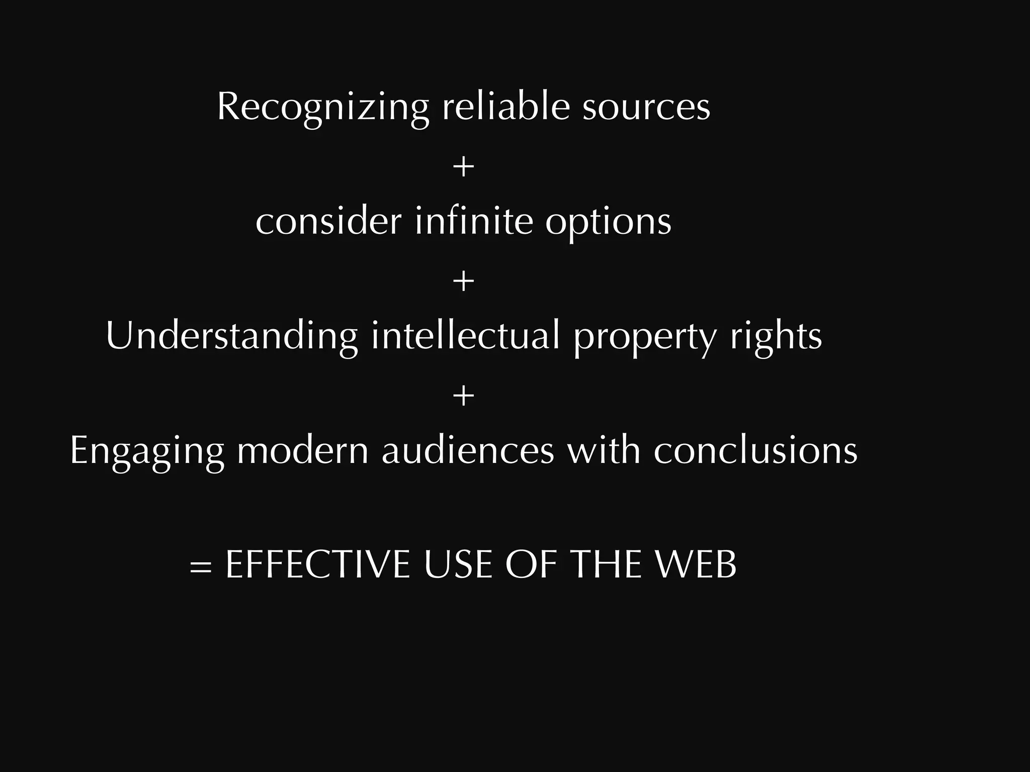 Recognizing reliable sources + consider infinite options + Understanding intellectual property rights + Engaging modern audiences with conclusions = EFFECTIVE USE OF THE WEB 