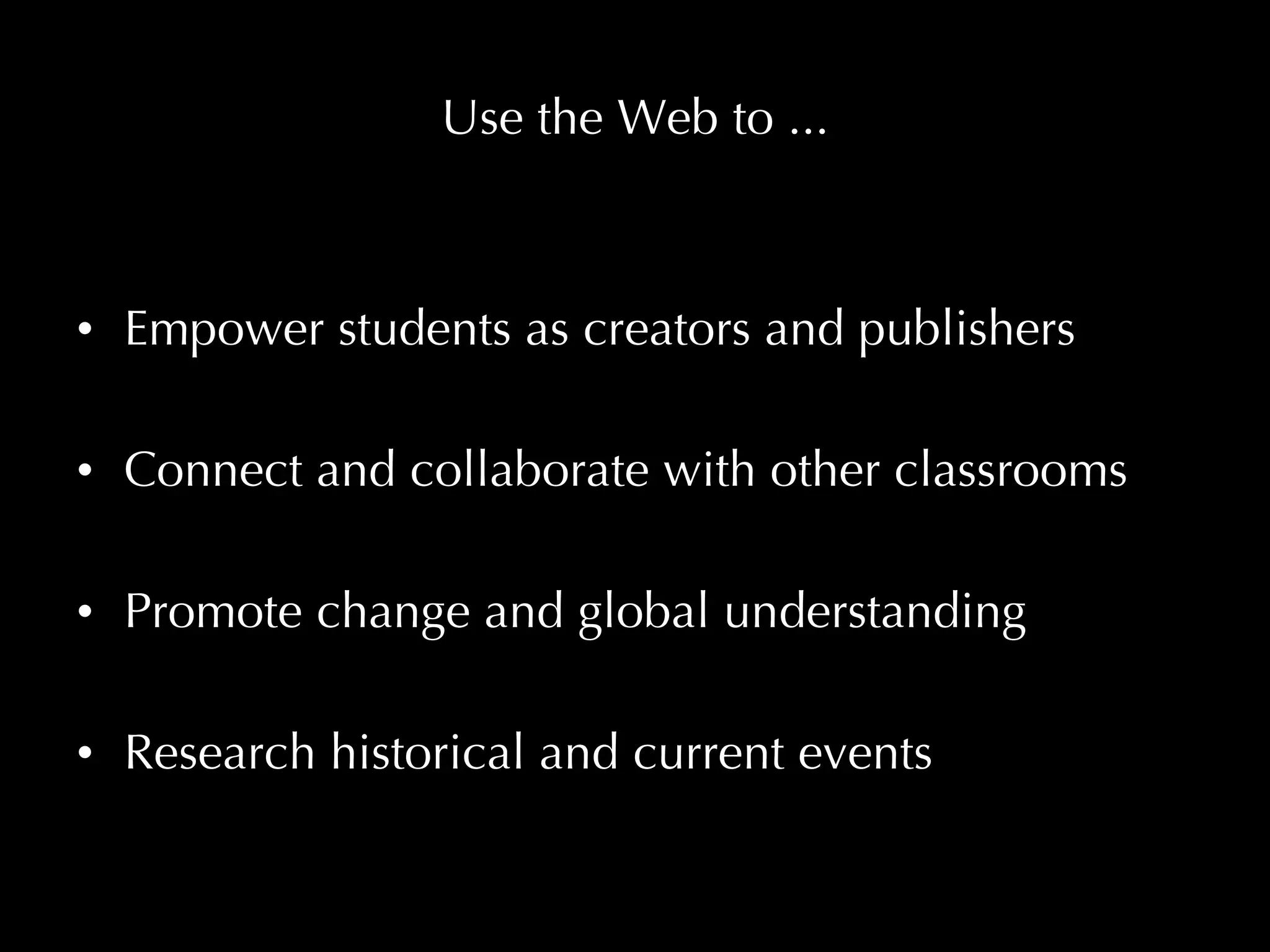 Use the Web to ... Empower students as creators and publishers Connect and collaborate with other classrooms Promote change and global understanding Research historical and current events 