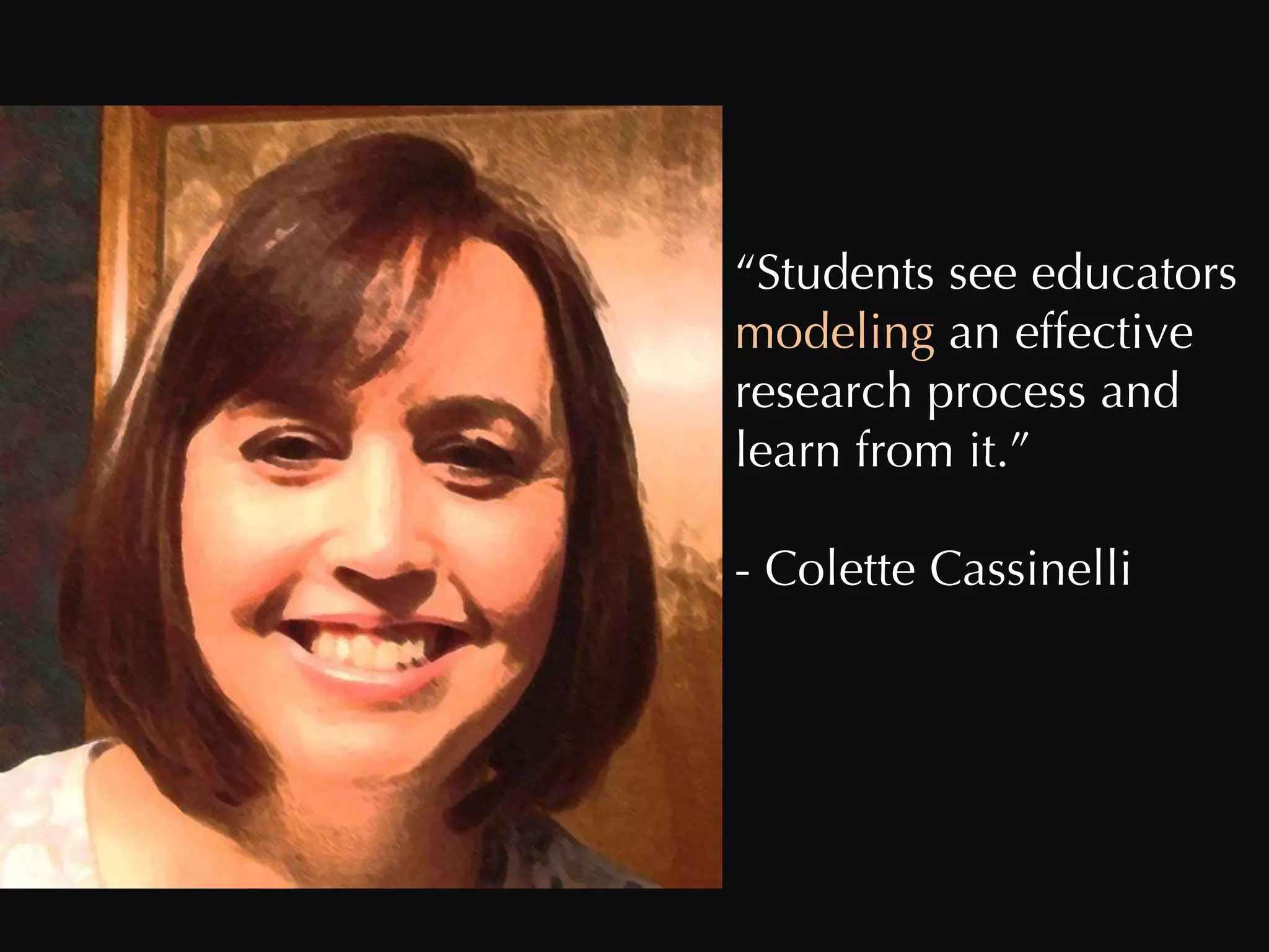“ Students see educators  modeling  an effective  research process and  learn from it.” - Colette Cassinelli 