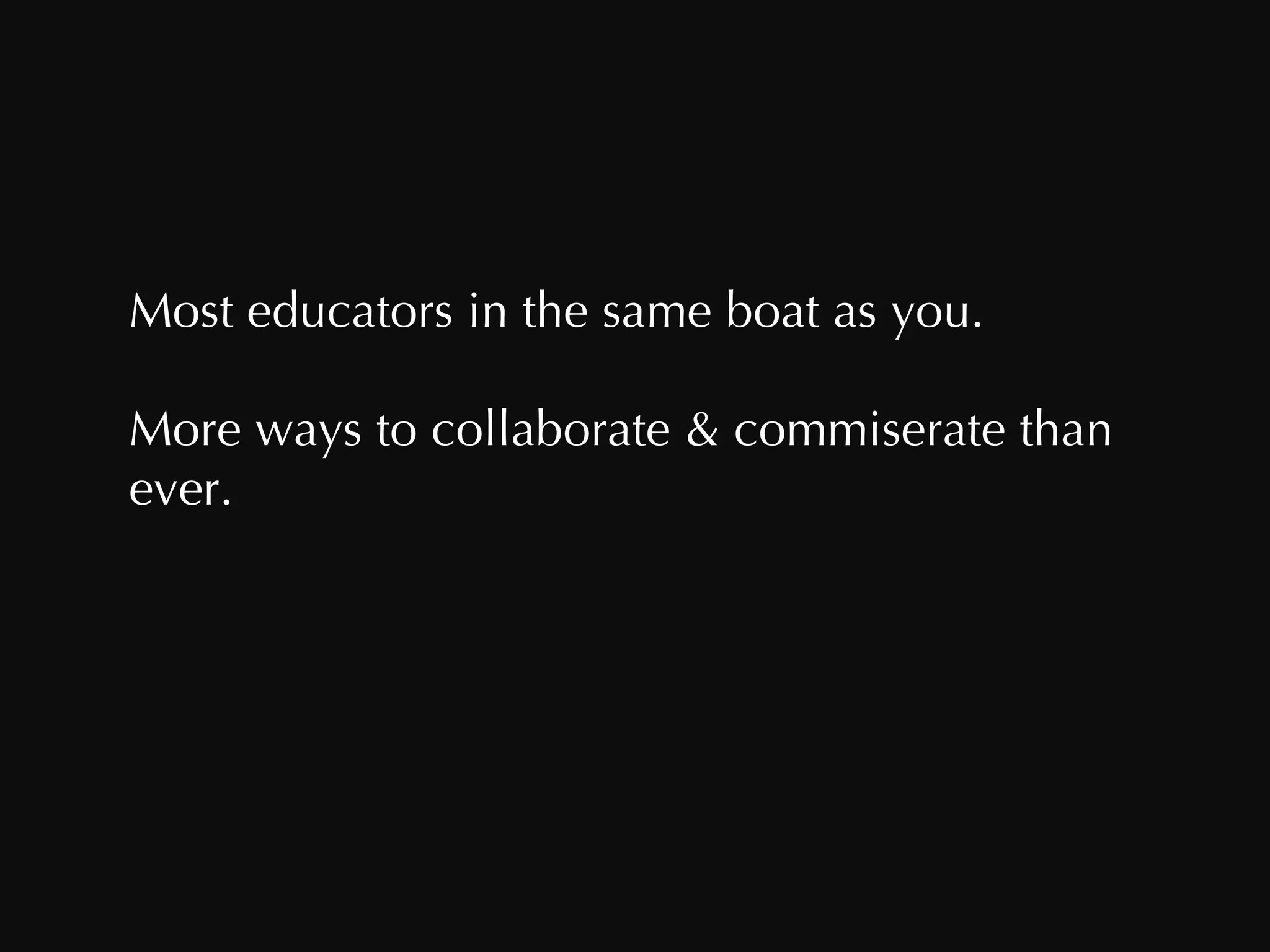 Most educators in the same boat as you. More ways to collaborate & commiserate than ever.  