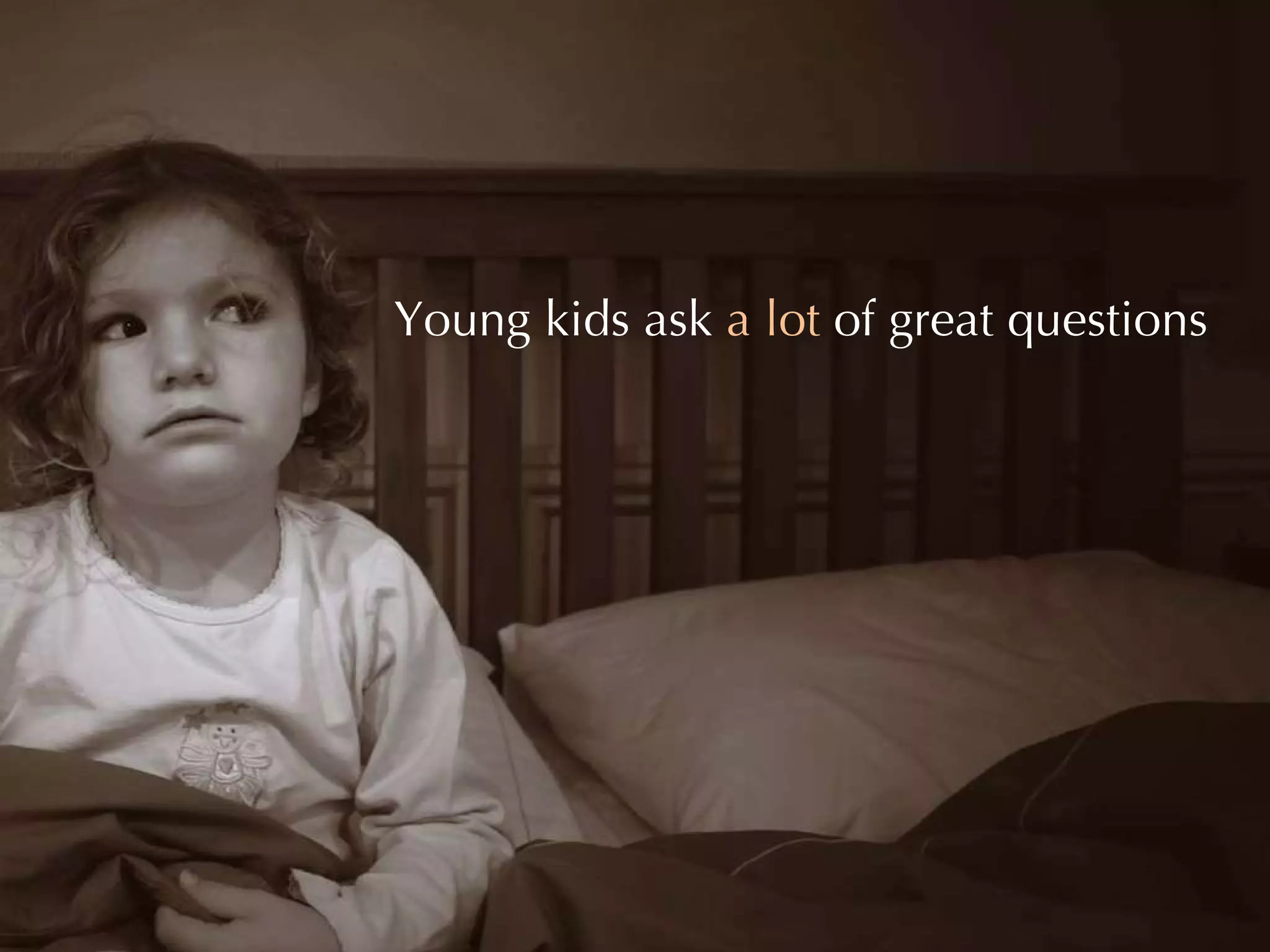 Young kids ask  a lot  of great questions 