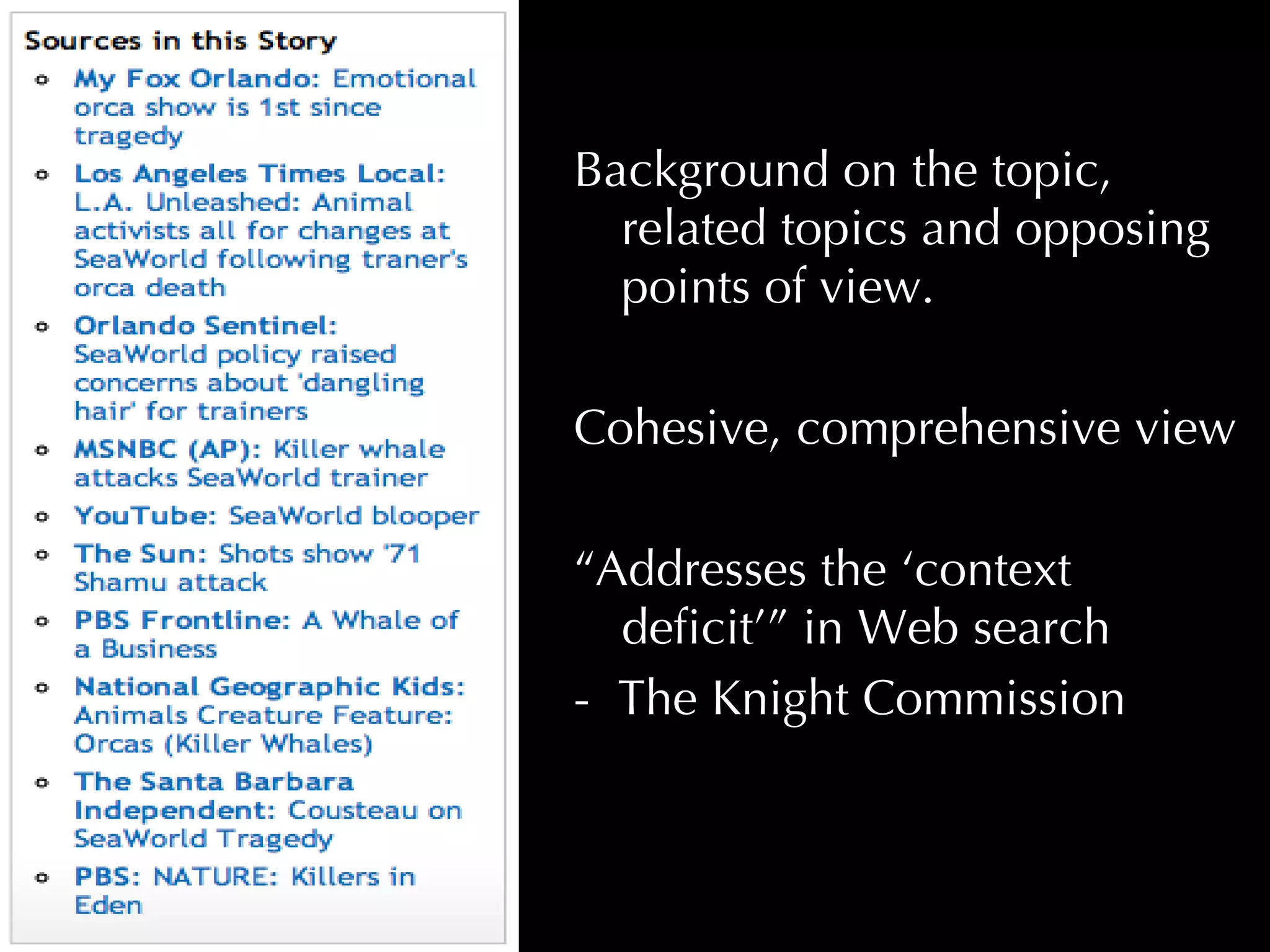 Background on the topic, related topics and opposing points of view.  Cohesive, comprehensive view “ Addresses the ‘context deficit’” in Web search  -  The Knight Commission 
