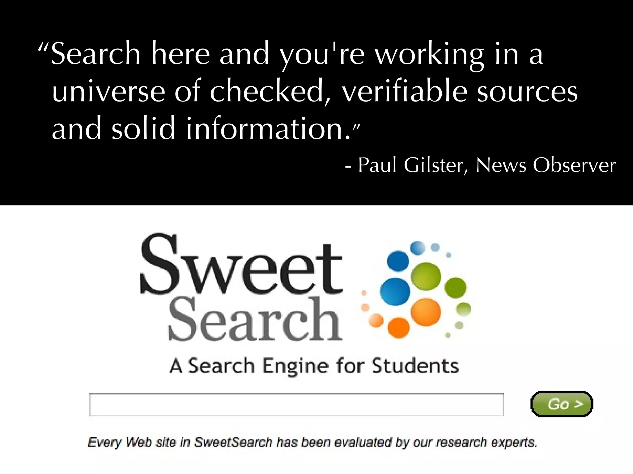 “ Search here and you're working in a universe of checked, verifiable sources and solid information. ”  - Paul Gilster, News Observer 